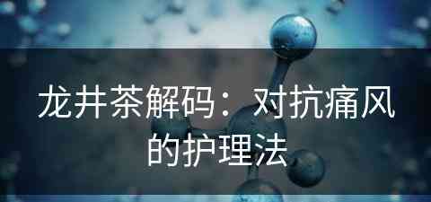 龙井茶解码：对抗痛风的护理法